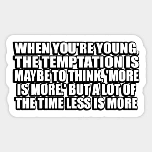 When you're young, the temptation is maybe to think, 'More is more.' But a lot of the time less is more Sticker